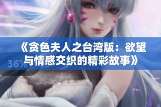 《贪色夫人之台湾版：欲望与情感交织的精彩故事》