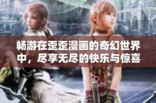 畅游在歪歪漫画的奇幻世界中，尽享无尽的快乐与惊喜