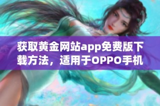 获取黄金网站app免费版下载方法，适用于OPPO手机用户