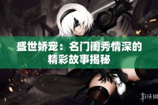 盛世娇宠：名门闺秀情深的精彩故事揭秘