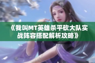 《我叫MT英雄杀平砍大队实战阵容搭配解析攻略》