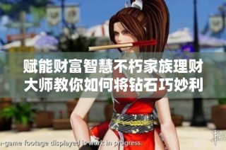 赋能财富智慧不朽家族理财大师教你如何将钻石巧妙利用于投资增值