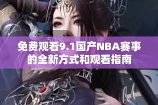 免费观看9.1国产NBA赛事的全新方式和观看指南