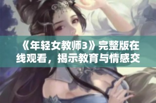 《年轻女教师3》完整版在线观看，揭示教育与情感交织的动人故事