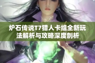 炉石传说T7猎人卡组全新玩法解析与攻略深度剖析