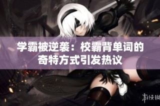 学霸被逆袭：校霸背单词的奇特方式引发热议