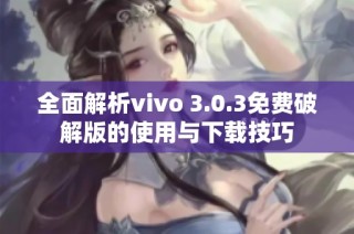 全面解析vivo 3.0.3免费破解版的使用与下载技巧