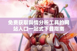 免费获取舆情分析工具的网站入口一站式下载指南