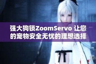 强大狗锁ZoomServo 让您的宠物安全无忧的理想选择