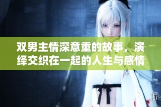 双男主情深意重的故事，演绎交织在一起的人生与感情纠葛