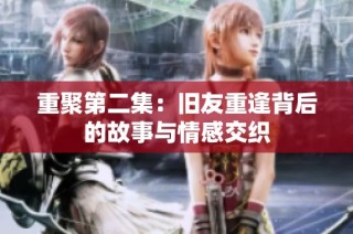 重聚第二集：旧友重逢背后的故事与情感交织
