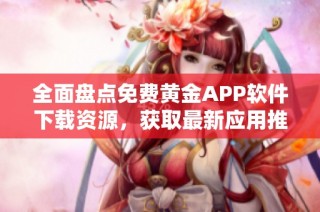 全面盘点免费黄金APP软件下载资源，获取最新应用推荐