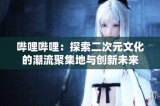 哔哩哔哩：探索二次元文化的潮流聚集地与创新未来
