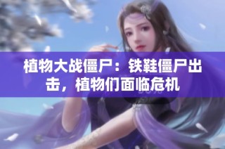 植物大战僵尸：铁鞋僵尸出击，植物们面临危机