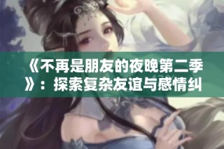 《不再是朋友的夜晚第二季》：探索复杂友谊与感情纠葛的全新篇章