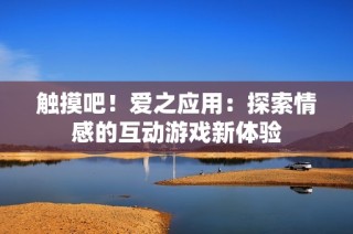触摸吧！爱之应用：探索情感的互动游戏新体验