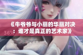 《牛爷爷与小丽的华丽对决：谁才是真正的艺术家》