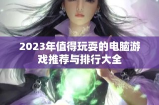 2023年值得玩耍的电脑游戏推荐与排行大全