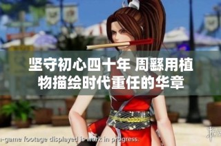 坚守初心四十年 周繇用植物描绘时代重任的华章