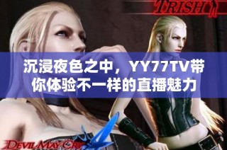 沉浸夜色之中，YY77TV带你体验不一样的直播魅力