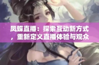凤蝶直播：探索互动新方式，重新定义直播体验与观众互动
