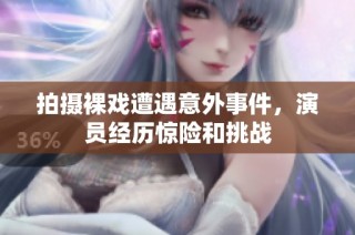 拍摄裸戏遭遇意外事件，演员经历惊险和挑战