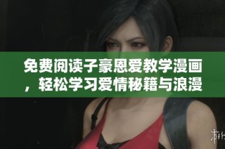免费阅读子豪恩爱教学漫画，轻松学习爱情秘籍与浪漫技巧