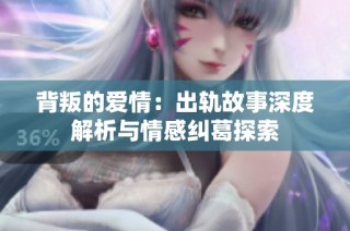 背叛的爱情：出轨故事深度解析与情感纠葛探索