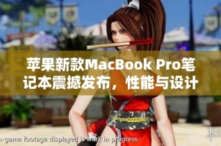 苹果新款MacBook Pro笔记本震撼发布，性能与设计再创新高