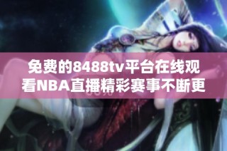 免费的8488tv平台在线观看NBA直播精彩赛事不断更新