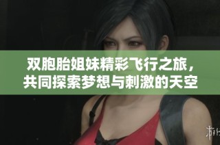 双胞胎姐妹精彩飞行之旅，共同探索梦想与刺激的天空