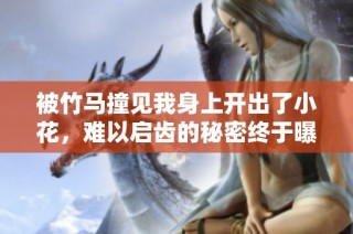 被竹马撞见我身上开出了小花，难以启齿的秘密终于曝光