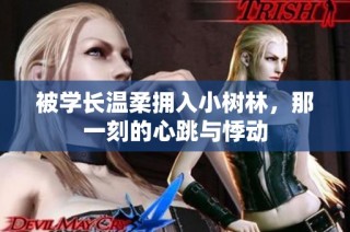 被学长温柔拥入小树林，那一刻的心跳与悸动