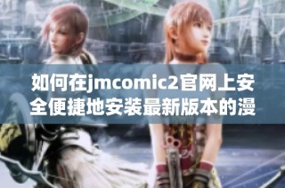 如何在jmcomic2官网上安全便捷地安装最新版本的漫画应用程序