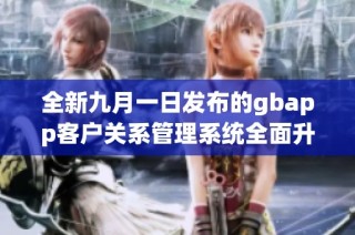 全新九月一日发布的gbapp客户关系管理系统全面升级解析