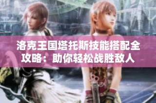 洛克王国塔托斯技能搭配全攻略：助你轻松战胜敌人
