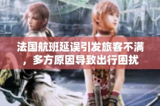法国航班延误引发旅客不满，多方原因导致出行困扰