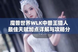 魔兽世界WLK中兽王猎人最佳天赋加点详解与攻略分析