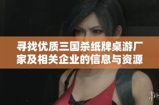 寻找优质三国杀纸牌桌游厂家及相关企业的信息与资源