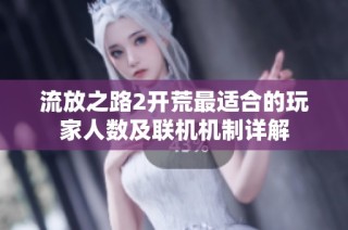 流放之路2开荒最适合的玩家人数及联机机制详解