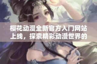 樱花动漫全新官方入门网站上线，探索精彩动漫世界的最佳入口