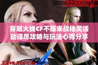 穿越火线CF不服来战抽奖活动详尽攻略与玩法心得分享