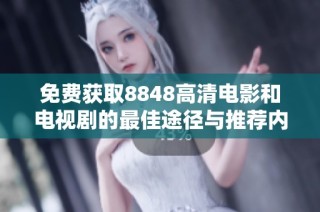 免费获取8848高清电影和电视剧的最佳途径与推荐内容分享