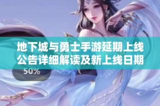地下城与勇士手游延期上线公告详细解读及新上线日期介绍