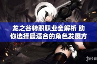 龙之谷转职职业全解析 助你选择最适合的角色发展方向