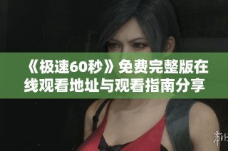 《极速60秒》免费完整版在线观看地址与观看指南分享