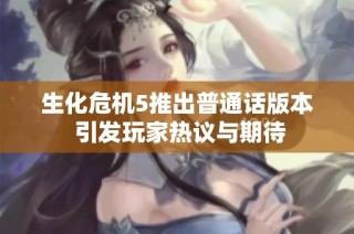 生化危机5推出普通话版本 引发玩家热议与期待