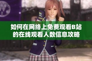 如何在网络上免费观看B站的在线观看人数信息攻略