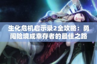 生化危机启示录2全攻略：勇闯险境成幸存者的最佳之路
