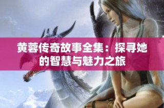 黄蓉传奇故事全集：探寻她的智慧与魅力之旅